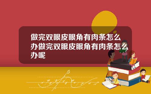 做完双眼皮眼角有肉条怎么办做完双眼皮眼角有肉条怎么办呢