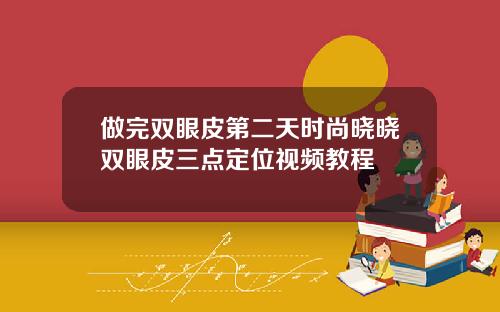 做完双眼皮第二天时尚晓晓双眼皮三点定位视频教程