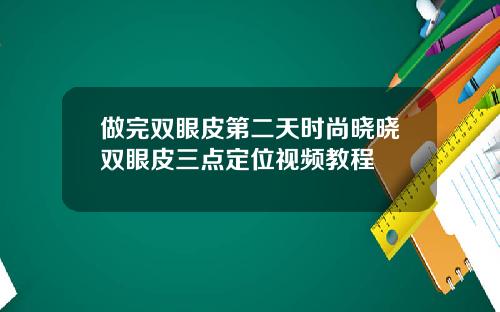 做完双眼皮第二天时尚晓晓双眼皮三点定位视频教程
