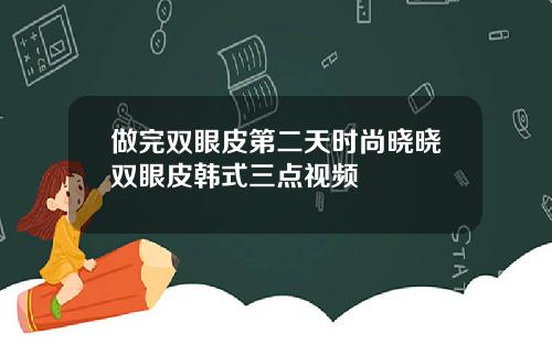 做完双眼皮第二天时尚晓晓双眼皮韩式三点视频