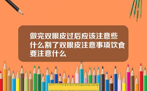 做完双眼皮过后应该注意些什么割了双眼皮注意事项饮食要注意什么