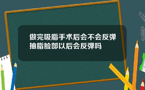 做完吸脂手术后会不会反弹抽脂脸部以后会反弹吗
