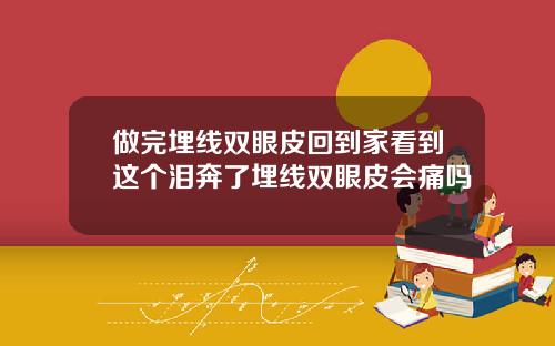 做完埋线双眼皮回到家看到这个泪奔了埋线双眼皮会痛吗