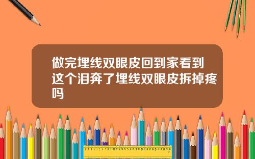 做完埋线双眼皮回到家看到这个泪奔了埋线双眼皮拆掉疼吗