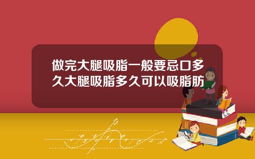 做完大腿吸脂一般要忌口多久大腿吸脂多久可以吸脂肪