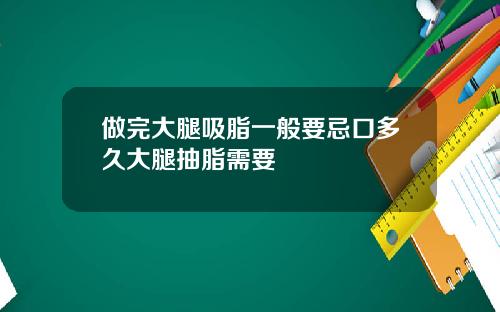 做完大腿吸脂一般要忌口多久大腿抽脂需要