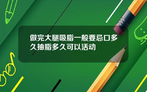 做完大腿吸脂一般要忌口多久抽脂多久可以活动