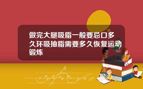 做完大腿吸脂一般要忌口多久环吸抽脂需要多久恢复运动锻炼