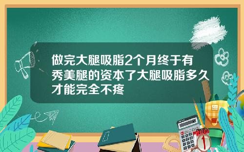 做完大腿吸脂2个月终于有秀美腿的资本了大腿吸脂多久才能完全不疼