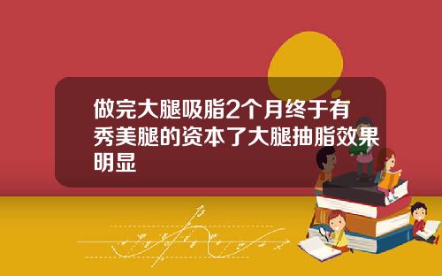 做完大腿吸脂2个月终于有秀美腿的资本了大腿抽脂效果明显