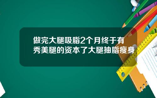 做完大腿吸脂2个月终于有秀美腿的资本了大腿抽脂瘦身