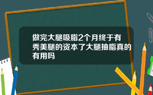 做完大腿吸脂2个月终于有秀美腿的资本了大腿抽脂真的有用吗