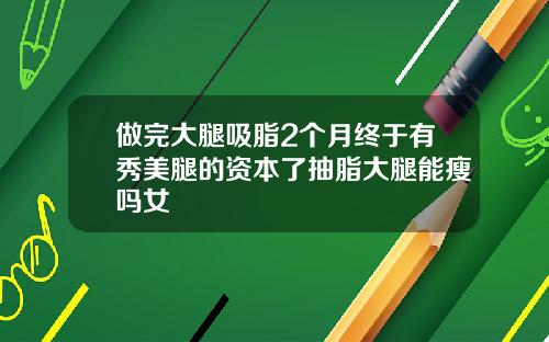 做完大腿吸脂2个月终于有秀美腿的资本了抽脂大腿能瘦吗女