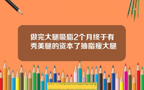 做完大腿吸脂2个月终于有秀美腿的资本了抽脂瘦大腿