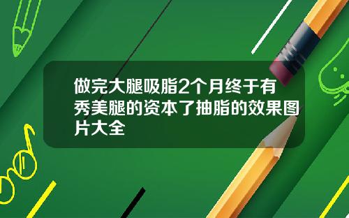 做完大腿吸脂2个月终于有秀美腿的资本了抽脂的效果图片大全