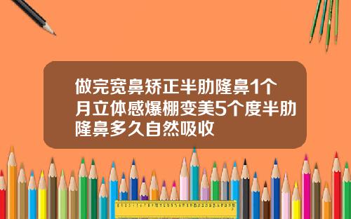 做完宽鼻矫正半肋隆鼻1个月立体感爆棚变美5个度半肋隆鼻多久自然吸收