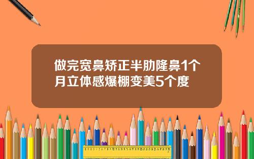 做完宽鼻矫正半肋隆鼻1个月立体感爆棚变美5个度