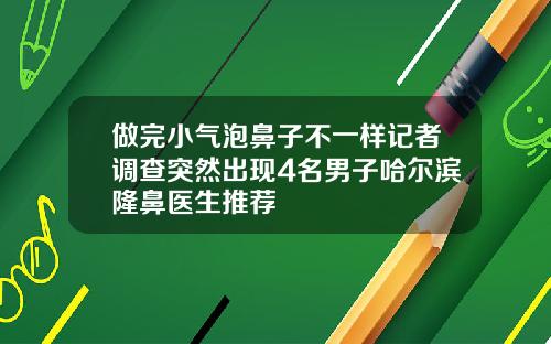 做完小气泡鼻子不一样记者调查突然出现4名男子哈尔滨隆鼻医生推荐