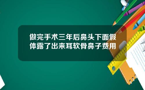 做完手术三年后鼻头下面假体露了出来耳软骨鼻子费用