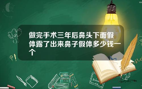 做完手术三年后鼻头下面假体露了出来鼻子假体多少钱一个
