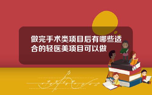 做完手术类项目后有哪些适合的轻医美项目可以做