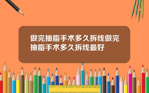 做完抽脂手术多久拆线做完抽脂手术多久拆线最好