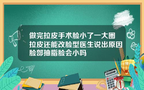 做完拉皮手术脸小了一大圈拉皮还能改脸型医生说出原因脸部抽脂脸会小吗