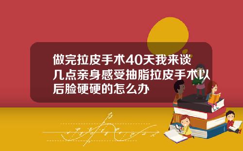 做完拉皮手术40天我来谈几点亲身感受抽脂拉皮手术以后脸硬硬的怎么办