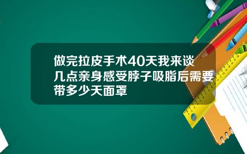 做完拉皮手术40天我来谈几点亲身感受脖子吸脂后需要带多少天面罩