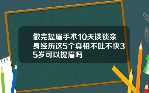 做完提眉手术10天谈谈亲身经历这5个真相不吐不快35岁可以提眉吗