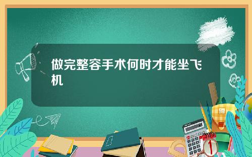 做完整容手术何时才能坐飞机