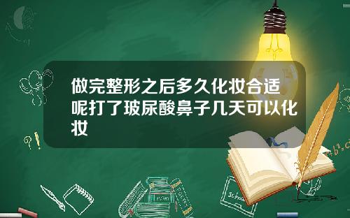 做完整形之后多久化妆合适呢打了玻尿酸鼻子几天可以化妆