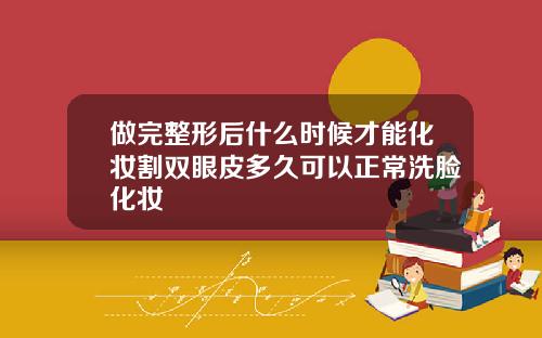 做完整形后什么时候才能化妆割双眼皮多久可以正常洗脸化妆