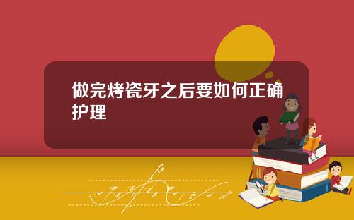 做完烤瓷牙之后要如何正确护理