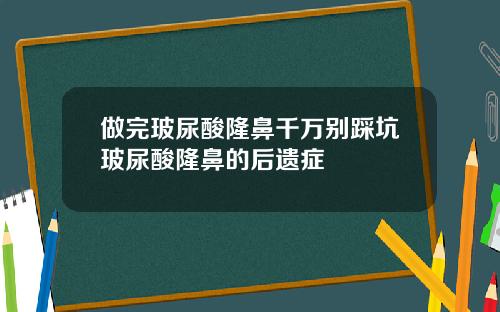 做完玻尿酸隆鼻千万别踩坑玻尿酸隆鼻的后遗症