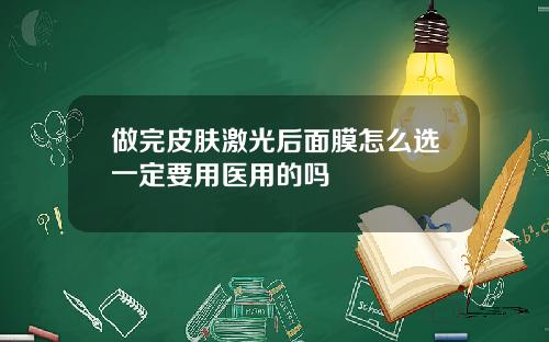 做完皮肤激光后面膜怎么选一定要用医用的吗