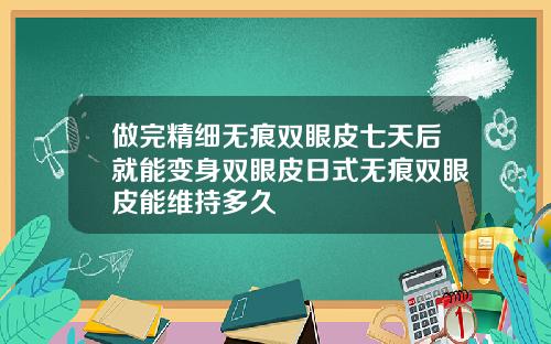 做完精细无痕双眼皮七天后就能变身双眼皮日式无痕双眼皮能维持多久