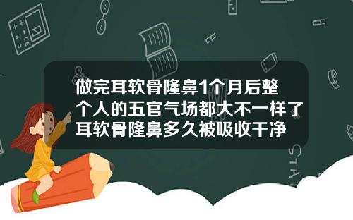 做完耳软骨隆鼻1个月后整个人的五官气场都大不一样了耳软骨隆鼻多久被吸收干净