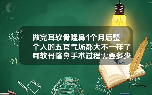 做完耳软骨隆鼻1个月后整个人的五官气场都大不一样了耳软骨隆鼻手术过程需要多少时间