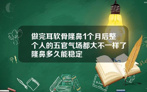 做完耳软骨隆鼻1个月后整个人的五官气场都大不一样了隆鼻多久能稳定