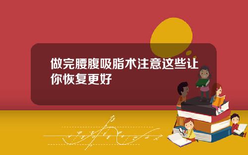 做完腰腹吸脂术注意这些让你恢复更好