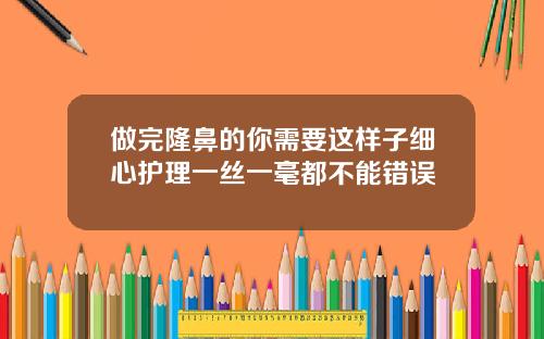 做完隆鼻的你需要这样子细心护理一丝一毫都不能错误