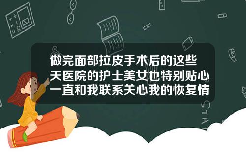 做完面部拉皮手术后的这些天医院的护士美女也特别贴心一直和我联系关心我的恢复情况