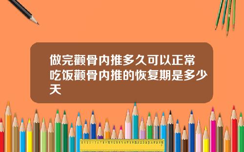 做完颧骨内推多久可以正常吃饭颧骨内推的恢复期是多少天
