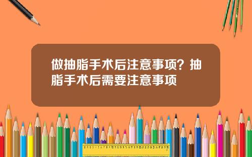 做抽脂手术后注意事项？抽脂手术后需要注意事项