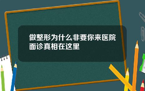 做整形为什么非要你来医院面诊真相在这里