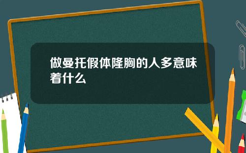 做曼托假体隆胸的人多意味着什么