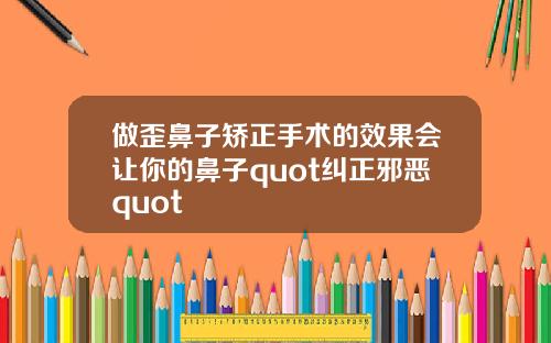 做歪鼻子矫正手术的效果会让你的鼻子quot纠正邪恶quot