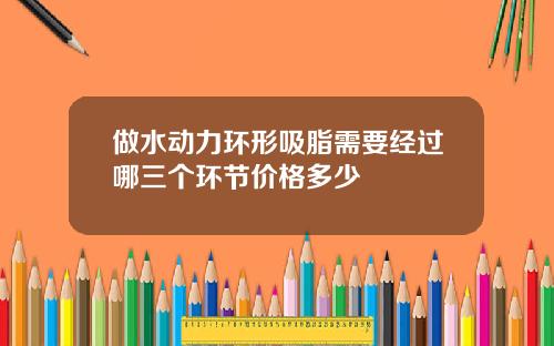 做水动力环形吸脂需要经过哪三个环节价格多少