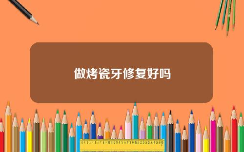 做烤瓷牙修复好吗